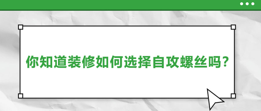 你知道裝修如何選擇自攻螺絲嗎,？