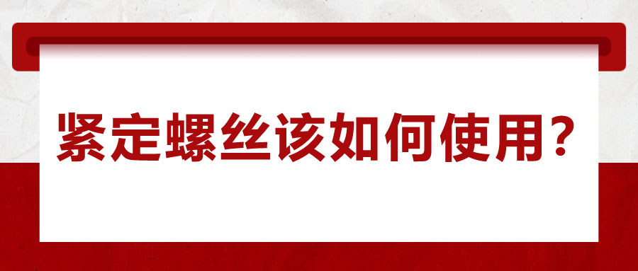 對于緊定螺絲該如何使用,，你了解嗎？