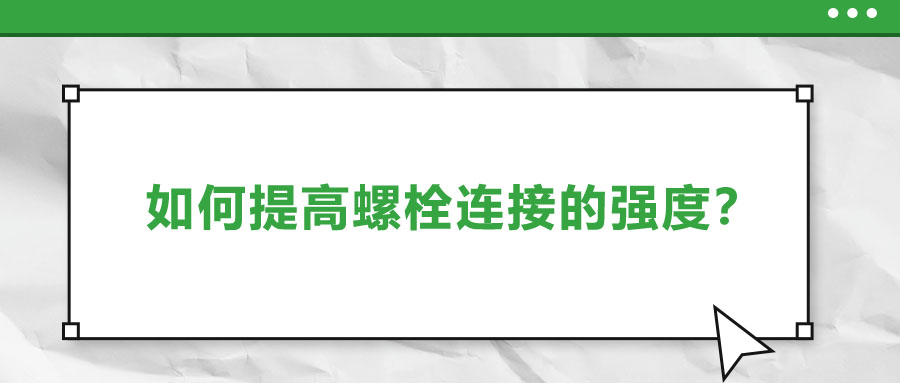 如何提高螺栓連接的強度,？