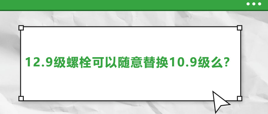 12.9級螺栓可以隨意替換10.9級么,？