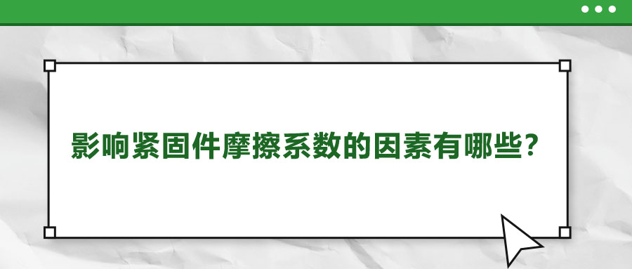 影響緊固件摩擦系數(shù)的因素有哪些,？