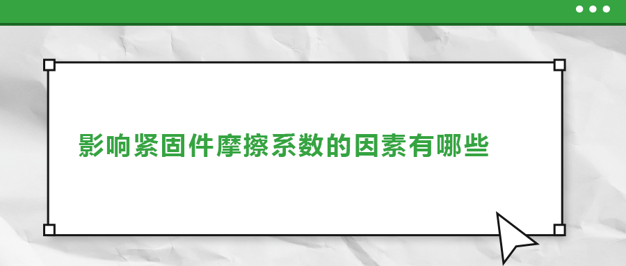 影響緊固件摩擦系數(shù)的因素有哪些,？