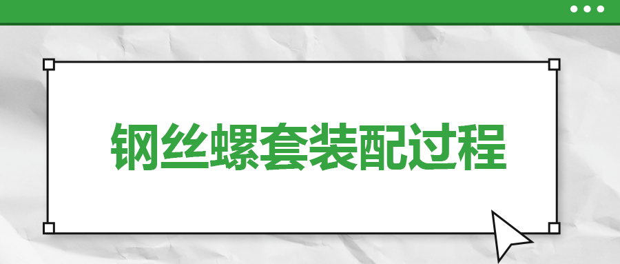 鋼絲螺套裝配過程,，一次給你講清楚,！