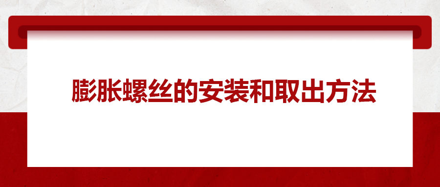 膨脹螺絲的安裝和取出方法,， 一次給你講清楚