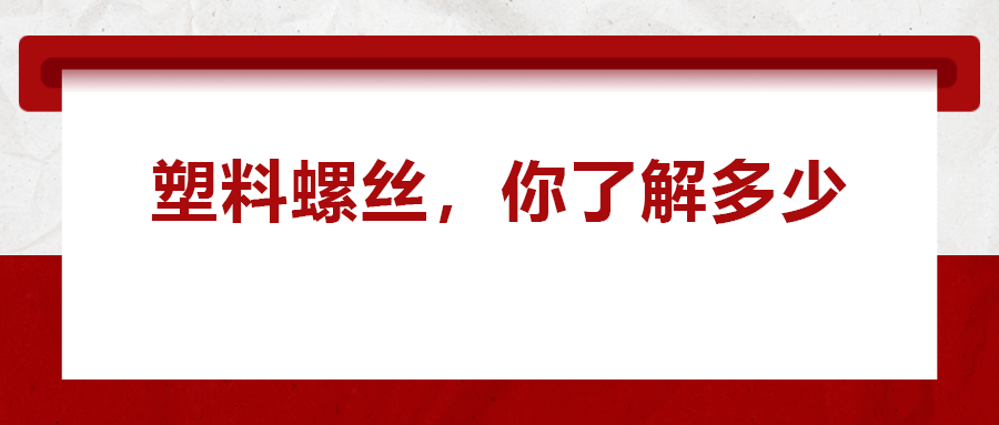 關(guān)于塑料螺絲 ,，你真的了解嗎