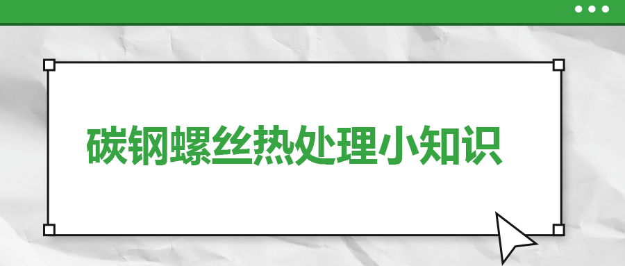 碳鋼螺絲熱處理小知識，一次給你講清楚