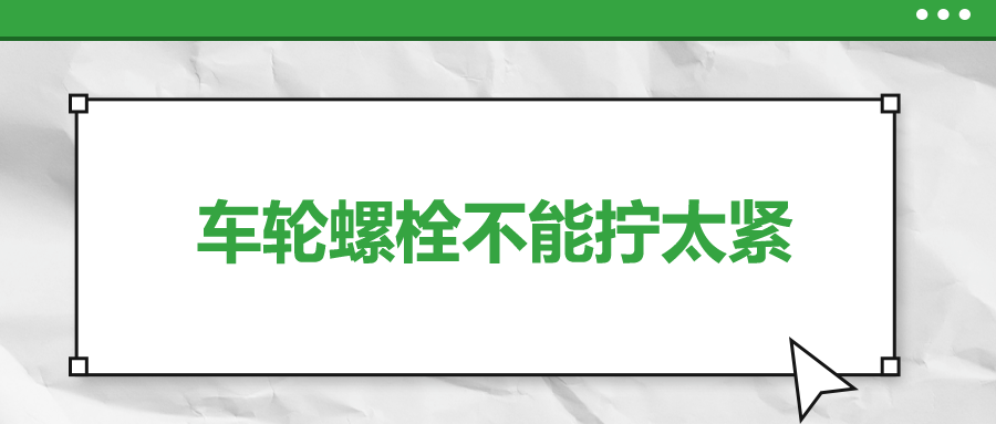 車輪螺栓不能擰太緊,，您知道嗎