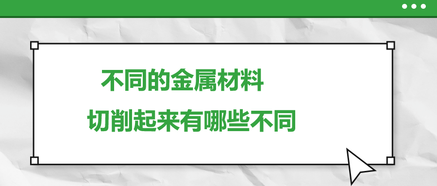 不同的金屬材料 ,，切削起來有哪些不同