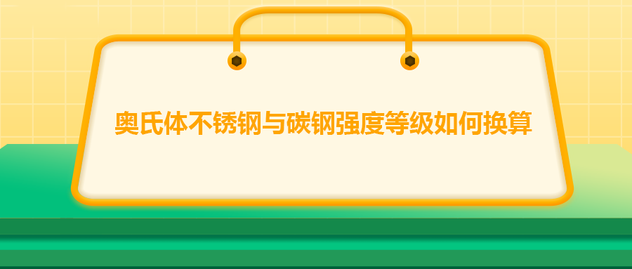 奧氏體不銹鋼與碳鋼強(qiáng)度等級如何換算,？