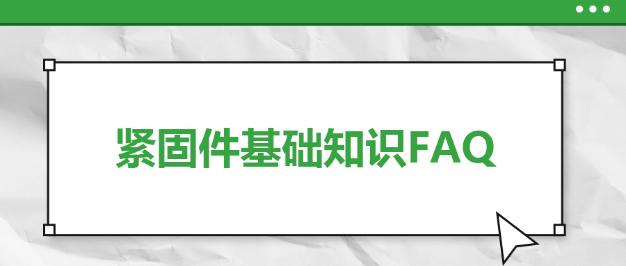 緊固件基礎(chǔ)知識FAQ(九）| 你一定要了解的7個緊固件基本常識