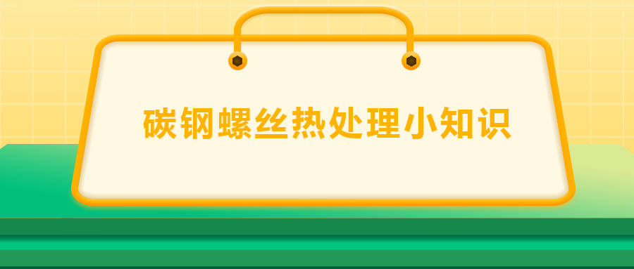 碳鋼螺絲熱處理小知識,，一次給你講清楚