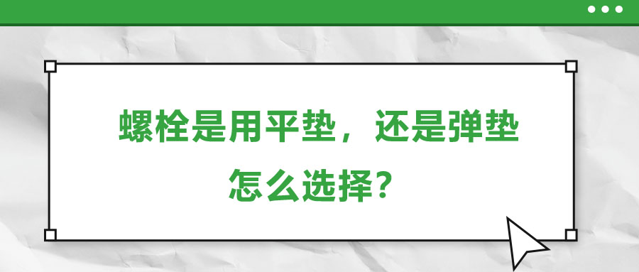 螺栓是用平墊,，還是彈墊，怎么選擇,？