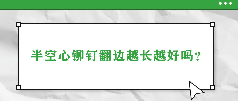 半空心鉚釘翻邊越長越好嗎？