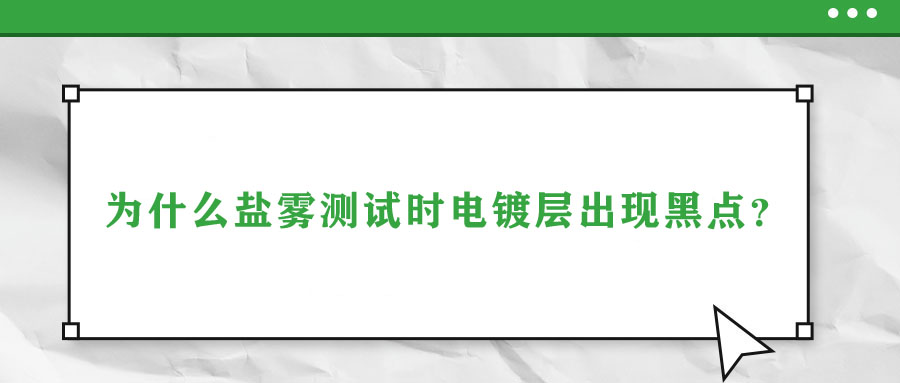 為什么鹽霧測(cè)試時(shí)電鍍層出現(xiàn)黑點(diǎn),？