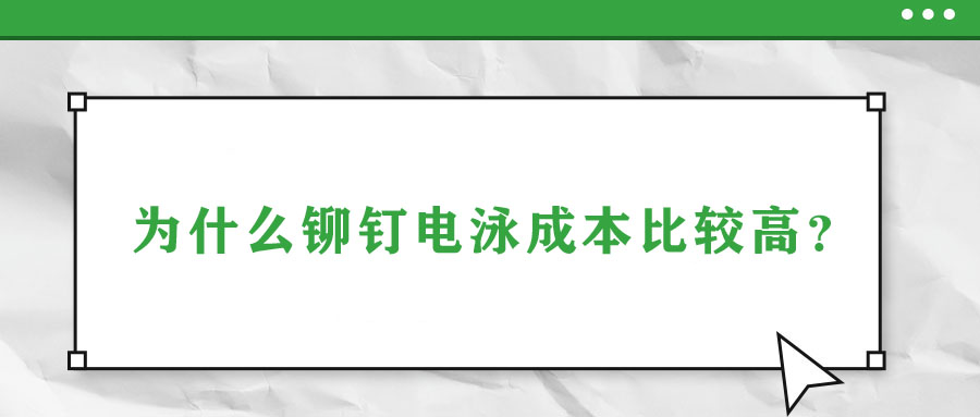 為什么鉚釘電泳成本比較高,？