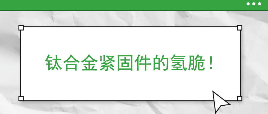 鈦合金緊固件的氫脆,！