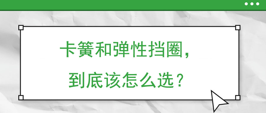 卡簧和彈性擋圈，到底該怎么選,？