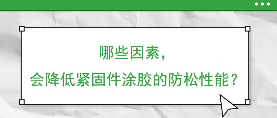 哪些因素,，會降低緊固件涂膠的防松性能,？