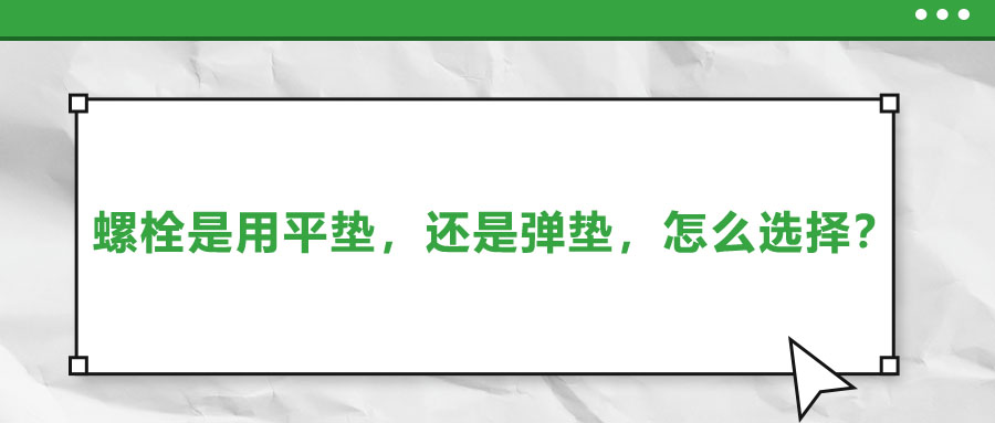 螺栓是用平墊,，還是彈墊，怎么選擇,？