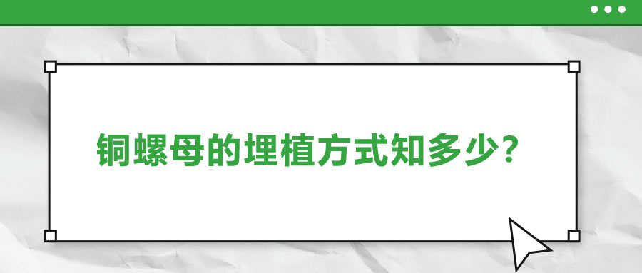 銅螺母的埋植方式知多少,？