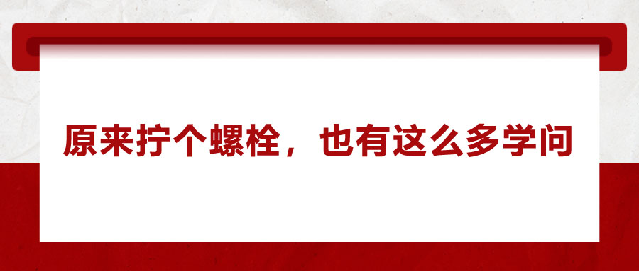 原來擰個螺栓,，也有這么多學(xué)問