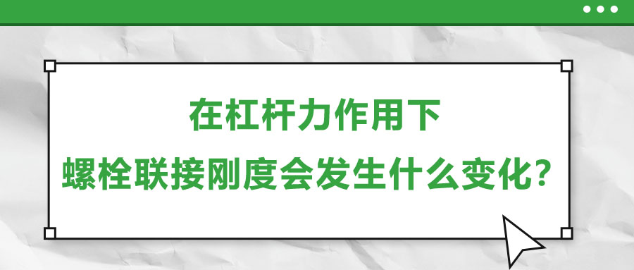 在杠桿力作用下,，螺栓聯(lián)接剛度會發(fā)生什么變化,？