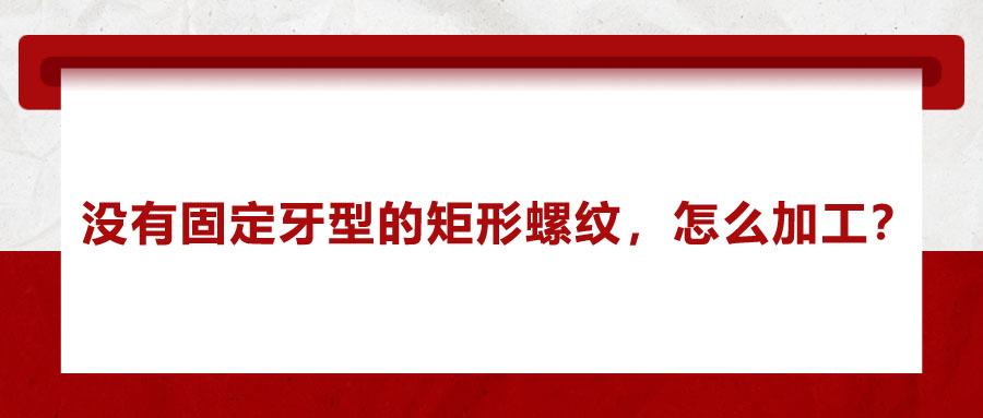 沒有固定牙型的矩形螺紋,，怎么加工,？