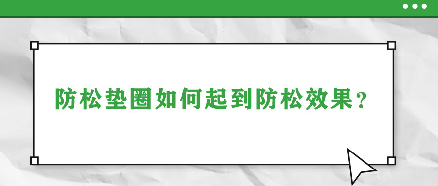 防松墊圈如何起到防松效果,？