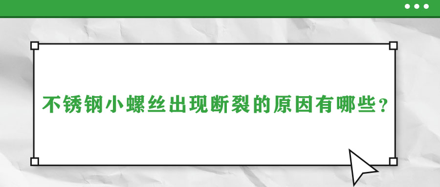 不銹鋼小螺絲出現(xiàn)斷裂的原因有哪些,？