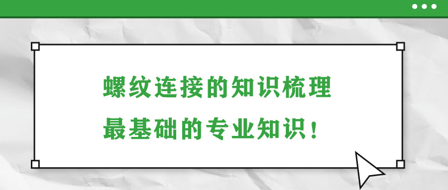 螺紋連接的知識梳理,，最基礎(chǔ)的專業(yè)知識,！