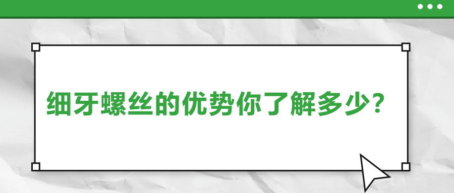 細(xì)牙螺絲的優(yōu)勢(shì)你了解多少,？