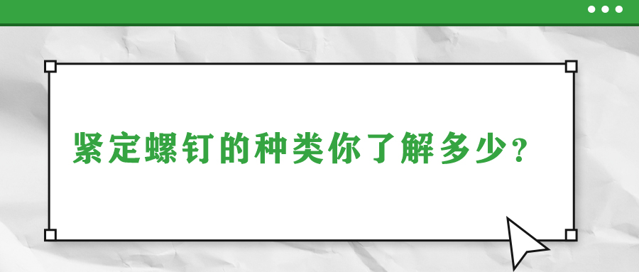 緊定螺釘?shù)姆N類你了解多少,？