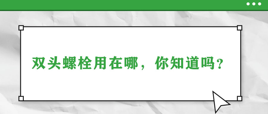 雙頭螺栓用在哪,，你知道嗎,？