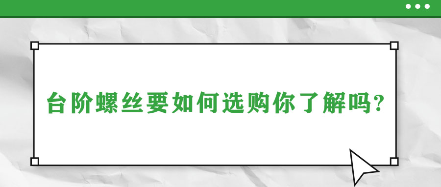 臺階螺絲要如何選購你了解嗎?