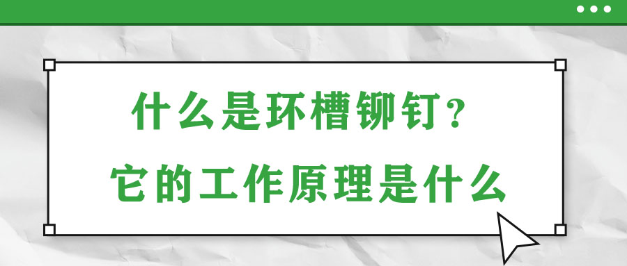 什么是環(huán)槽鉚釘？它的工作原理是什么,？