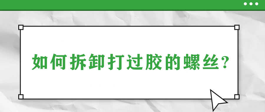 如何拆卸打過膠的螺絲?