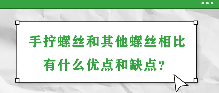 手?jǐn)Q螺絲和其他螺絲相比有什么優(yōu)點和缺點,？