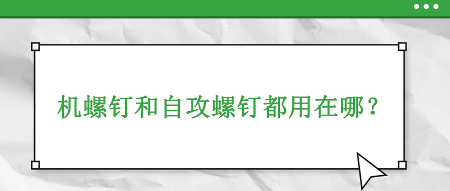 機牙螺釘和自攻螺釘都用在哪,？