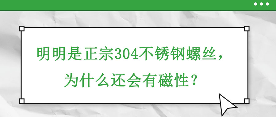 明明是正宗304不銹鋼螺絲，為什么還會(huì)有磁性,？
