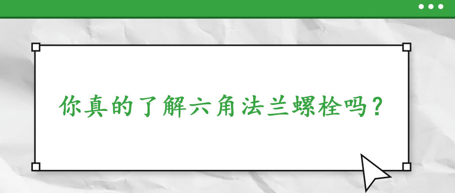 你真的了解六角法蘭螺栓嗎？