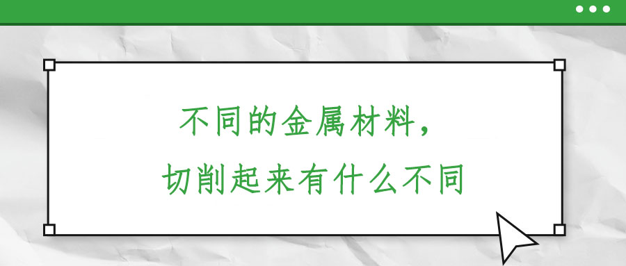 不同的金屬材料,，切削起來(lái)有什么不同